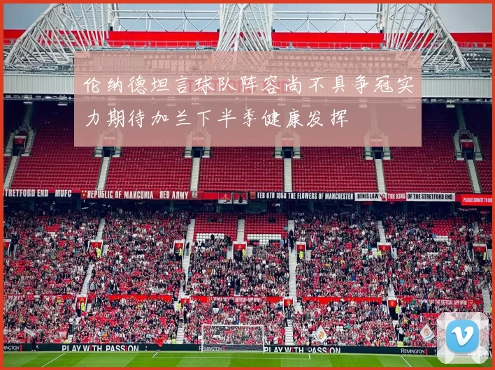 伦纳德坦言球队阵容尚不具争冠实力期待加兰下半季健康发挥