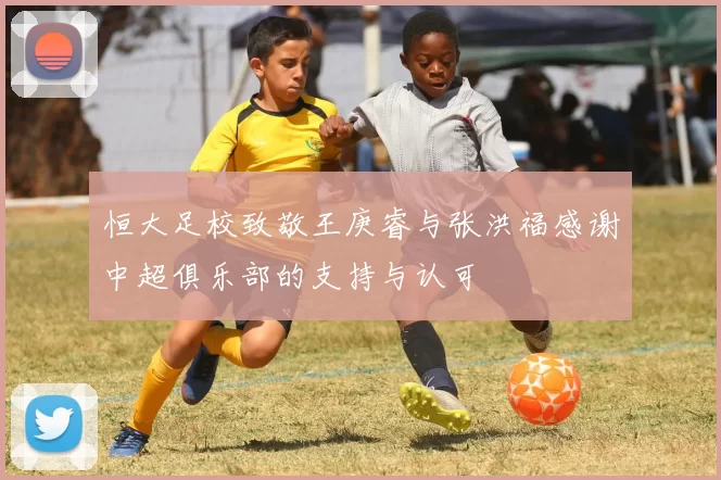 恒大足校致敬王庚睿与张洪福感谢中超俱乐部的支持与认可