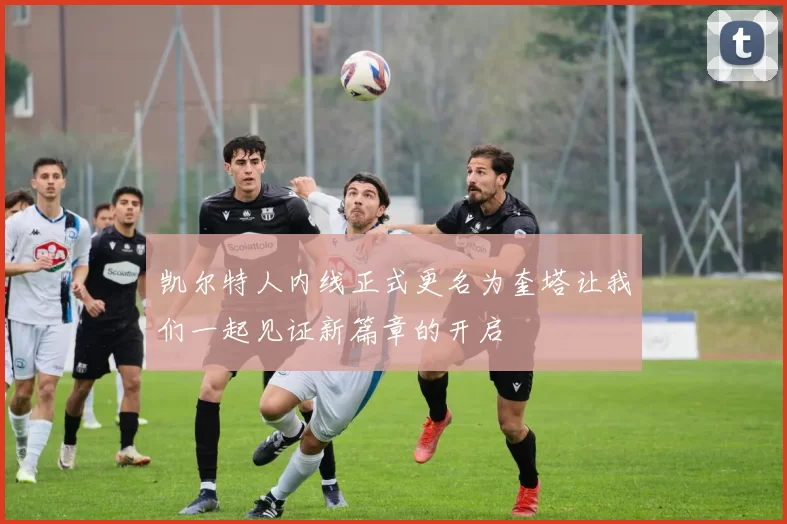 凯尔特人内线正式更名为奎塔让我们一起见证新篇章的开启
