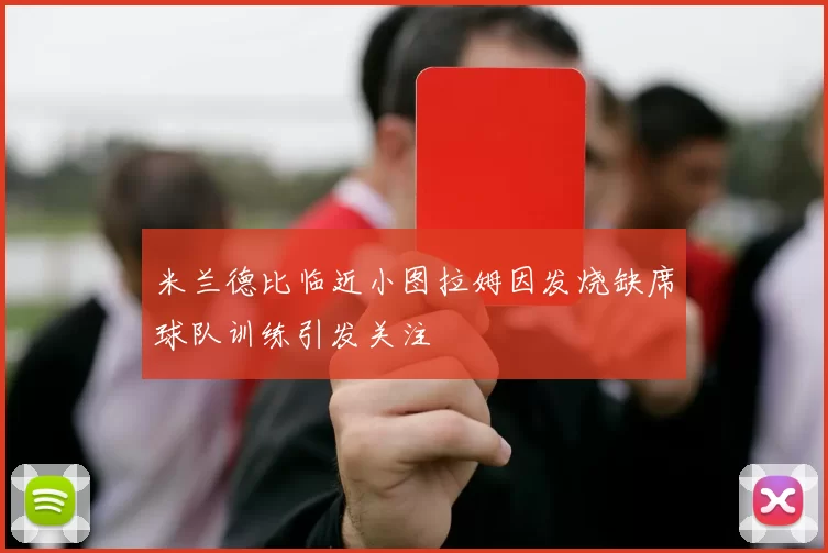 米兰德比临近小图拉姆因发烧缺席球队训练引发关注