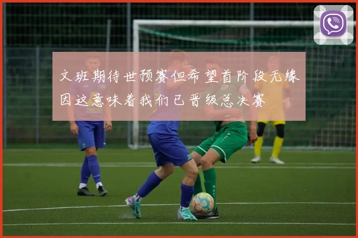 文班期待世预赛但希望首阶段无缘因这意味着我们已晋级总决赛