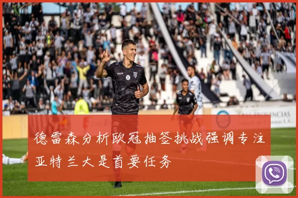 德雷森分析欧冠抽签挑战强调专注亚特兰大是首要任务